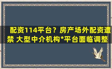 配资114平台？房产场外配资遭禁 大型中介机构*平台面临调整